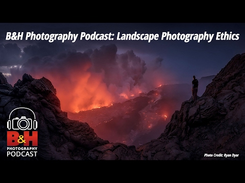 B&H Photography Podcast: Landscape Photography Ethics