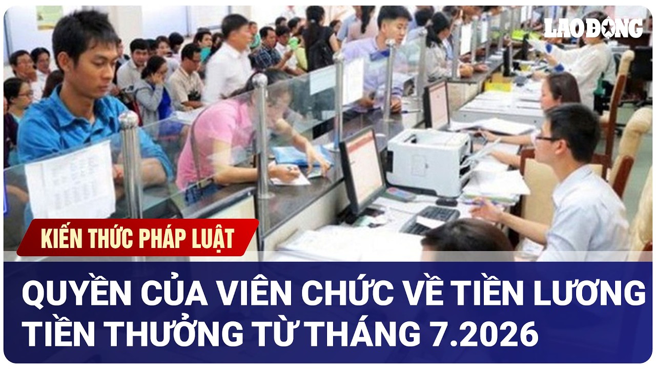 Quyền của viên chức về tiền lương tiền thưởng từ tháng 7.2026