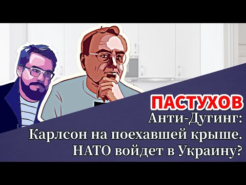 Анти-Дугинг: Карлсон на поехавшей крыше. НАТО войдет в Украину? Пастуховская Кухня - Пастухов