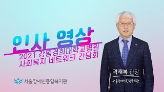 (인사 영상)21년 강동경희대학교병원 사회복지 네트워크 간담회 참여 기관 대표 인사 영상 중 서울장애인종합복…