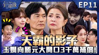 針線緣 EP11 完整版｜有爸爸的影子！玉嫻獅子大開口3千萬補償！讓勝元馬上想到天霸！「我的婚姻我做主」！志豪為了心安跟勝元對槓！｜Stitched Together｜【飲后】