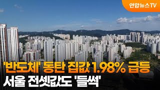'반도체' 동탄 집값 1.98% 급등…서울 전셋값도 '들썩' / 연합뉴스TV (YonhapnewsTV)