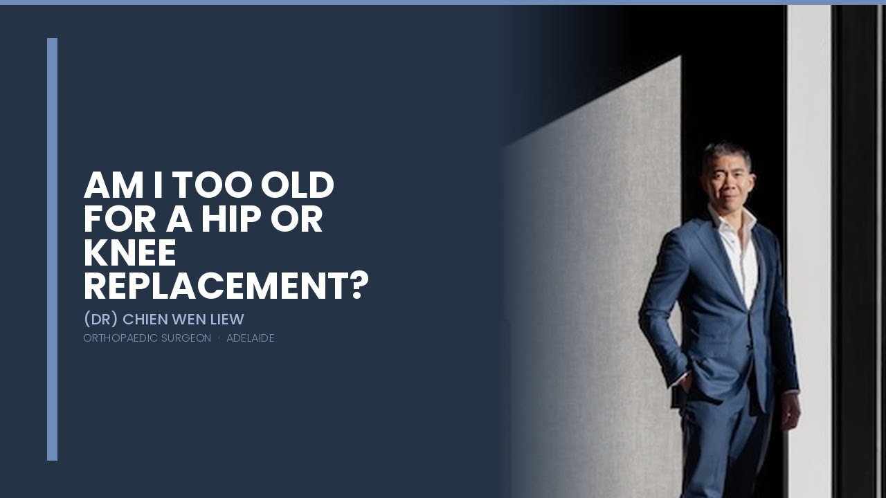 Dr Liew — Am I Too Old for a Hip or Knee Replacement?
