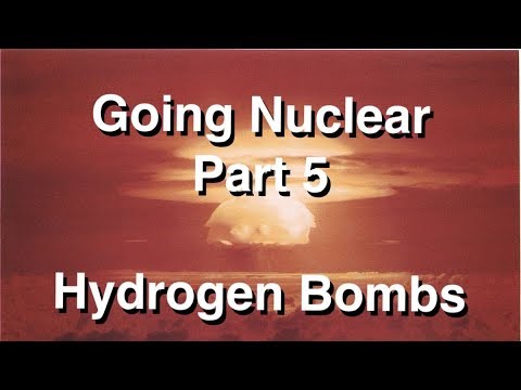 Going Nuclear - Nuclear Science - Part 5 - Hydrogen Bombs