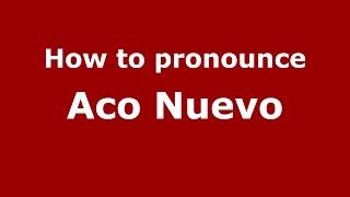 How to pronounce Aco Nuevo
