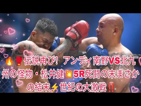 🔥🥊伝説再び！アンディ南野VS北九州の怪物・松井健💥5R死闘の末まさかの結末⚡️世紀の大激戦‼️