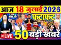 Today Breaking News आज 18 जुलाई 2026 के मुख्य समाचार बड�