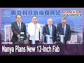 Nanya plans NT$300 billion 12-inch fab in New Taipei