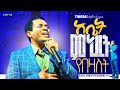አቤት ምህረት የበዛለት ጥበቡ ወርቅዬ Tibebu Workeye