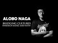 THE ALOBO NAGA STORY  |  BRIDGING CULTURES THROUGH MUSIC AND FAITH
