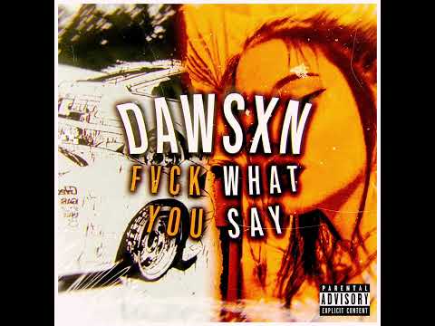 Dawsxn-Fvck what you say