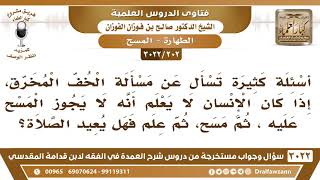 صورة [202 -3022] إذا كان المرء لا يعلم حكم المسح على الخف المخرق، فهل يعيد صلاته؟ - الشيخ صالح الفوزان