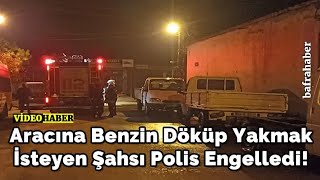 Aracına Benzin Döküp Yakmak İsteyen Şahsı Polis Engelledi