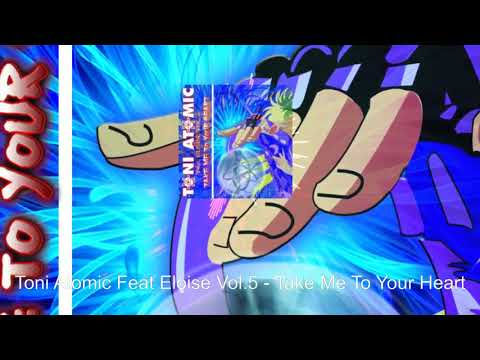 Toni Atomic Feat Eloise Vol 5   Take Me To Your Heart