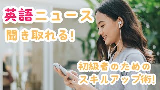 英語ニュースが聞き取れる！ 初級者のためのスキルアップ術！