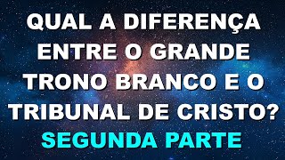 #2638 Qual a diferença entre o Grande Trono Branco e o Tribunal de Cristo? SEGUNDA PARTE