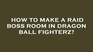 How to make a raid boss room in dragon ball fighterz?