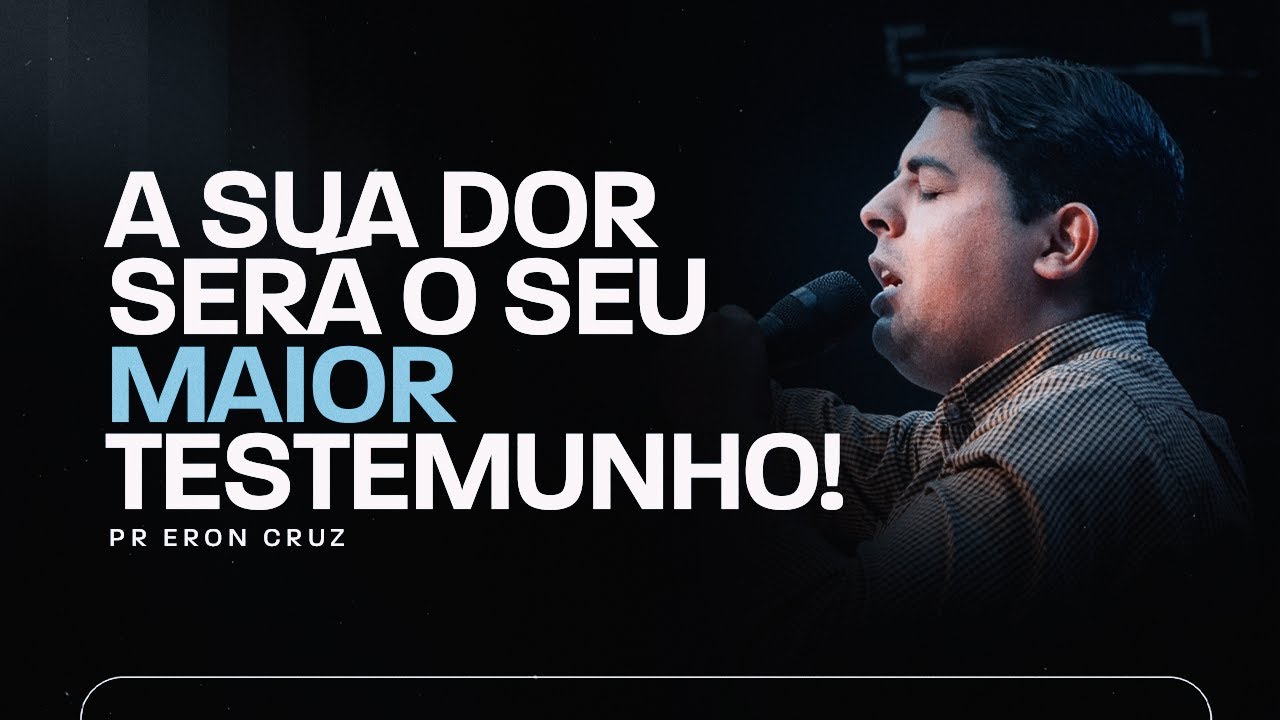 A sua dor será o seu maior testemunho - Pr. Eron Cruz