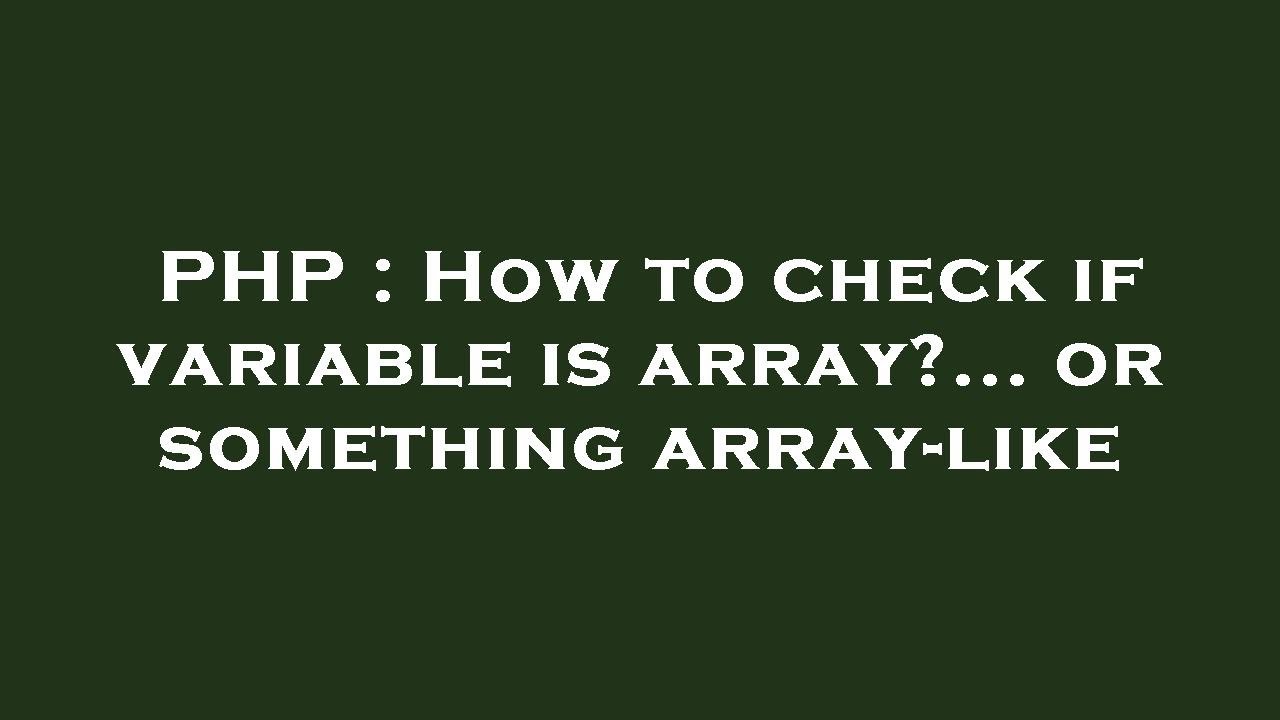 PHP : How to check if variable is array?... or something array-like