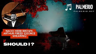 Should I ? Nacio Herb Brown , Arthur Freed (George Shearing)