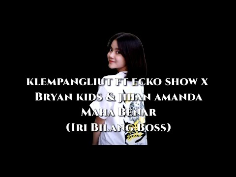 Maha Benar (Iri Bilang Boss) - klempangliut Ft Ecko Show x Bryan Kids & Jihan Amanda - Lirik