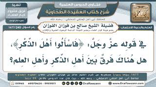 245- هل هناك فرق بين «أهل الذِّكر» و«أهل العلم» في قوله تعالى: ﴿فاسألوا أهل الذكر﴾؟ - صالح الفوزان