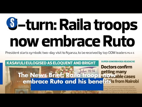 The News Brief: Raila troops now embrace Ruto and his benefits