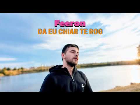 Feeron - Da eu chiar te rog