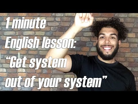 Today’s 1 Minute Lesson is :  get something out of your system