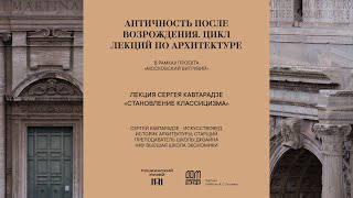 Лекция Сергея Кавтарадзе «Становление классицизма»