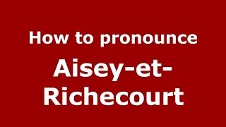 How to pronounce Aisey-Et-Richecourt