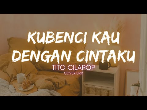 KUBENCI KAU DENGAN CINTAKU LIRIK | KUBENCI KAU DENGAN CINTAKU TITO CILAPOP 2005 LIRIK COVER