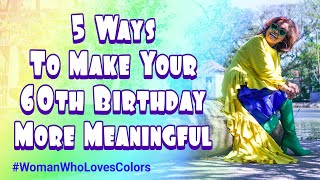 5 Ways To Make Your 60th Birthday More Meaningful