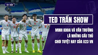 Văn Trường và Minh Khoa là 2 cầu thủ chơi ấn tượng của U23 VN trước U23 Kuwait | Ted Trần Show