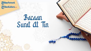 Surat At-Tin dalam Tulisan Arab dan Latin Lengkap dengan Terjemahan serta Tafsirnya