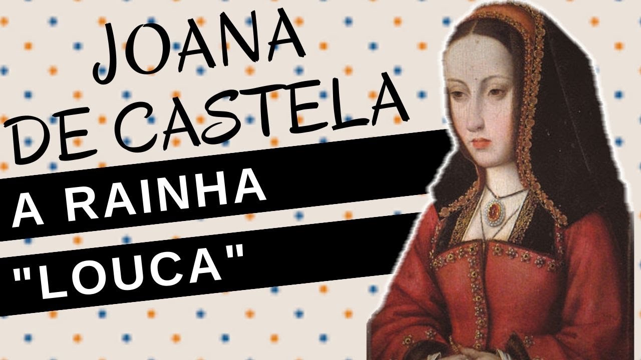 Mulheres na História #65: JOANA DE CASTELA, a trágica vida de uma rainha "louca"
