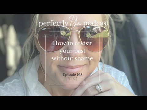 Perfectly You Podcast ep 168 - How to revisit your past without shame