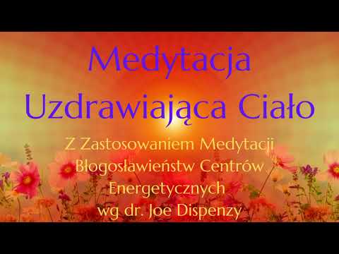 Medytacja Uzdrawiająca z użyciem Medytacji Błogosławieństw Centrów Energetycznych dr. Joe Dispenzy