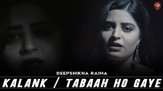 Kalank &amp; Tabaah Ho Gaye Mashup | Deepshikha Raina | Arijit | Pritam | Unplugged Cover