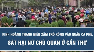 Tin tức hôm nay: Kinh hoàng thanh niên xăm trổ xông vào quán cà phê, sát hại nữ chủ quán ở Cần Thơ