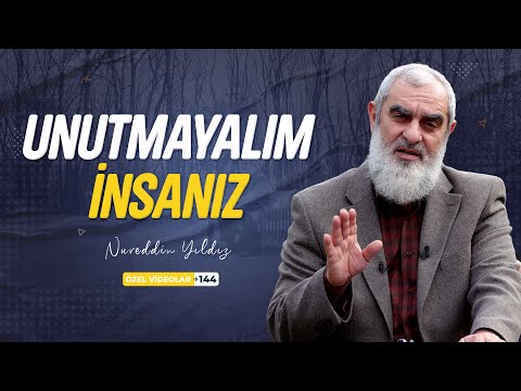 UNUTMAYALIM, İNSANIZ | Nureddin YILDIZ
