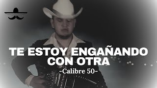 Calibre 50 - Te Estoy Engañando Con Otra (LETRA)