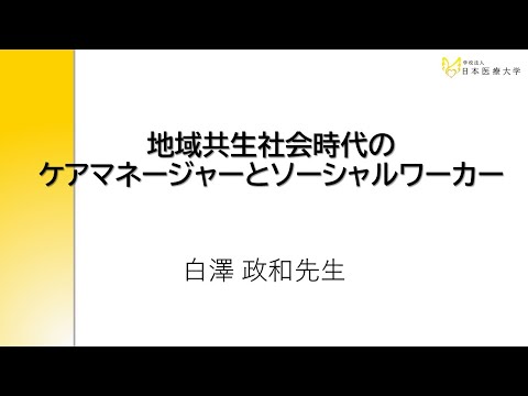 地域共生社会時代のケアマネージャーとソーシャルワーカー【客員教授　白澤 政和 氏】