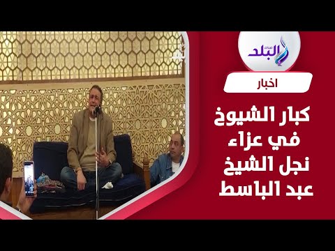 يسرى عزام ونجل صديق المنشاوي وحفيد محمود إسماعيل في عزاء نجل الشيخ عبد الباسط عبد الصمد
