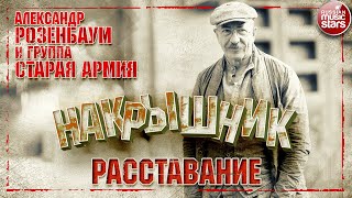 АЛЕКСАНДР РОЗЕНБАУМ И ГРУППА СТАРАЯ АРМИЯ  ✮ РАССТАВАНИЕ ✮ НАКРЫШНИК