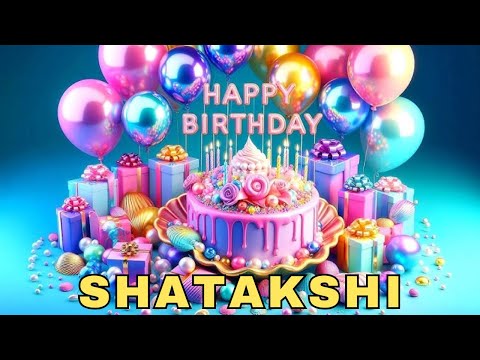 Happy Birthday Shatakshi, Birthday Wishes, Birthday Song, Today, hbd