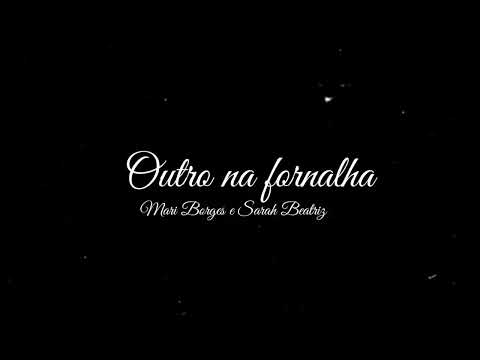 Outro na fornalha | Mari Borges & Sarah Beatriz {letra}