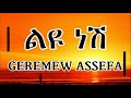 Geremew Assefa Liyu Nesh ገረመው አሰፋ ልዩ ነሽ ሙዚቃ በግጥም Ethiopian Lyric
