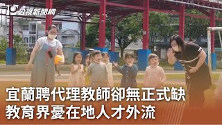 [時事] 宜蘭聘代理教師卻無正式缺 教育界憂在