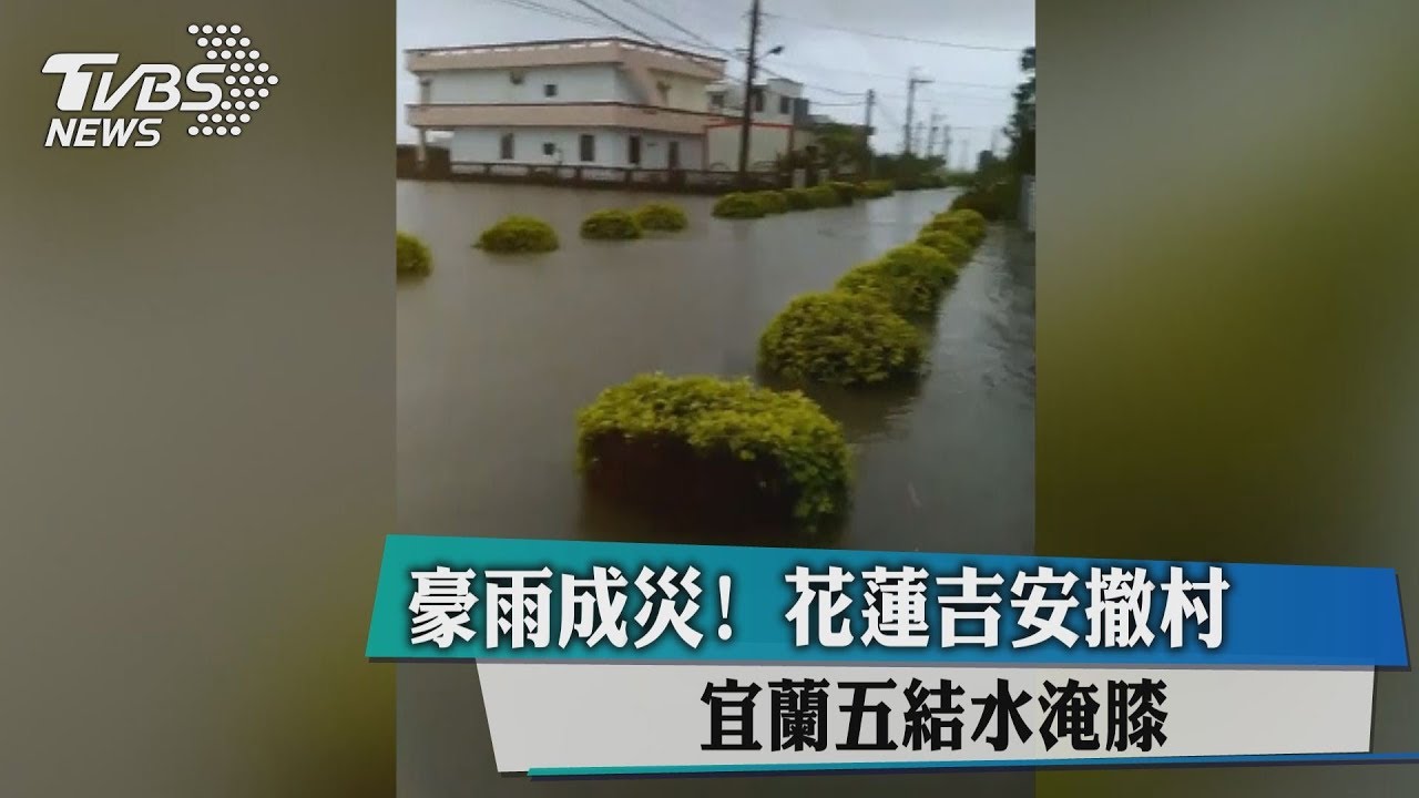 豪雨成災!花蓮吉安撤村 宜蘭五結水淹膝